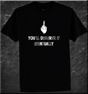 YOU'LL DESERVE IT EVENTUALLY MIDDLE FINGER RUDE GESTURE TSHIRT 